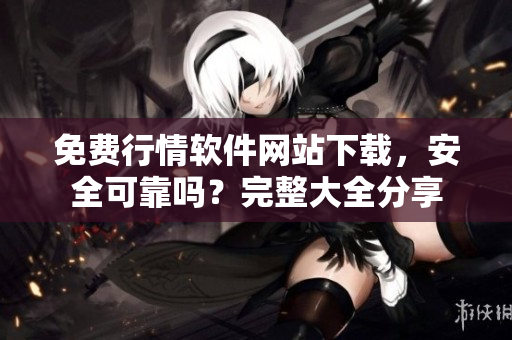 免費(fèi)行情軟件網(wǎng)站下載，安全可靠嗎？完整大全分享