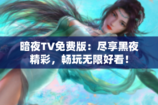 暗夜TV免費(fèi)版：盡享黑夜精彩，暢玩無限好看！