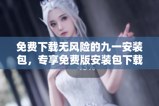 免費下載無風險的九一安裝包，專享免費版安裝包下載安全有保障