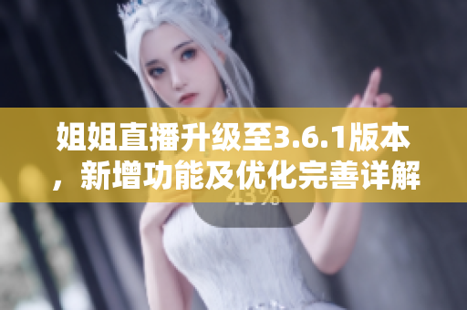 姐姐直播升級至3.6.1版本，新增功能及優(yōu)化完善詳解