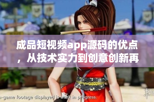 成品短視頻app源碼的優(yōu)點，從技術(shù)實力到創(chuàng)意創(chuàng)新再到用戶體驗的升級