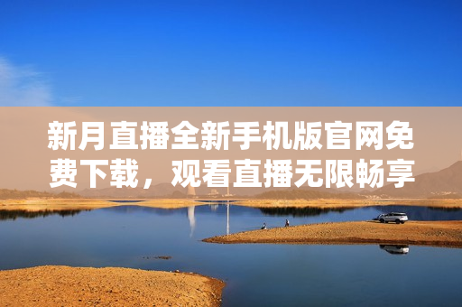 新月直播全新手機(jī)版官網(wǎng)免費下載，觀看直播無限暢享