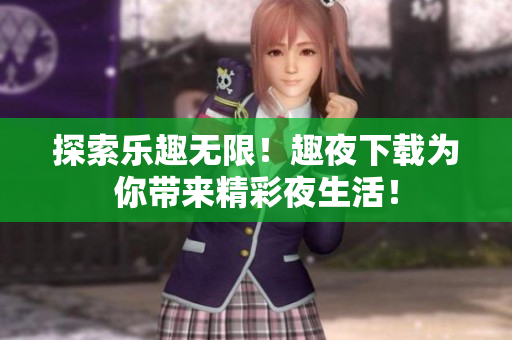 探索樂(lè)趣無(wú)限！趣夜下載為你帶來(lái)精彩夜生活！