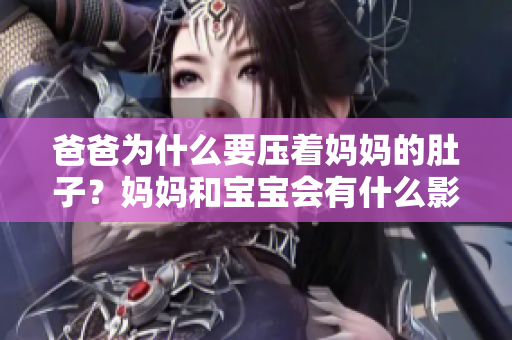 爸爸為什么要壓著媽媽的肚子？媽媽和寶寶會(huì)有什么影響？