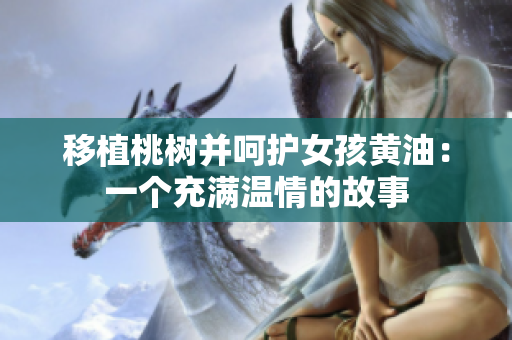 移植桃樹(shù)并呵護(hù)女孩黃油：一個(gè)充滿溫情的故事