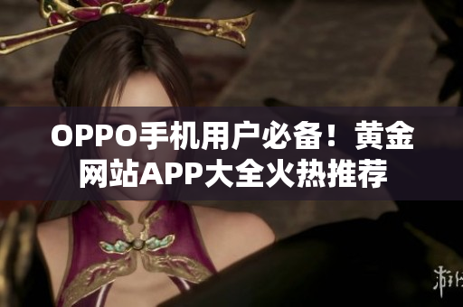 OPPO手機(jī)用戶(hù)必備！黃金網(wǎng)站APP大全火熱推薦