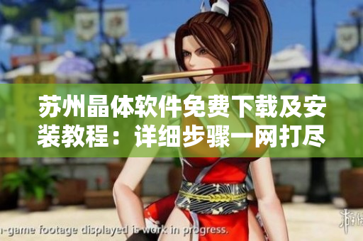 蘇州晶體軟件免費(fèi)下載及安裝教程：詳細(xì)步驟一網(wǎng)打盡