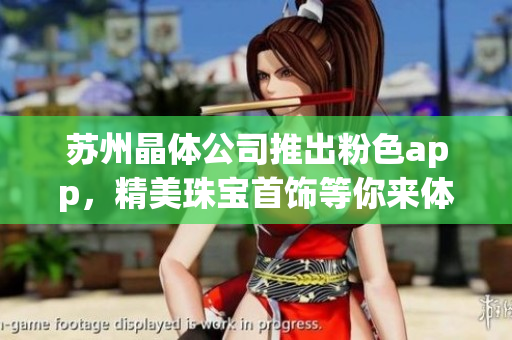 蘇州晶體公司推出粉色app，精美珠寶首飾等你來(lái)體驗(yàn)
