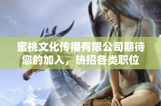 蜜桃文化傳播有限公司期待您的加入，熱招各類職位