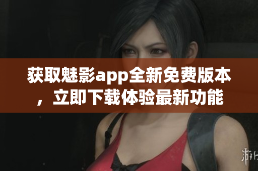 獲取魅影app全新免費(fèi)版本，立即下載體驗(yàn)最新功能