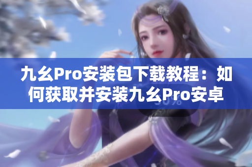 九幺Pro安裝包下載教程：如何獲取并安裝九幺Pro安卓版？