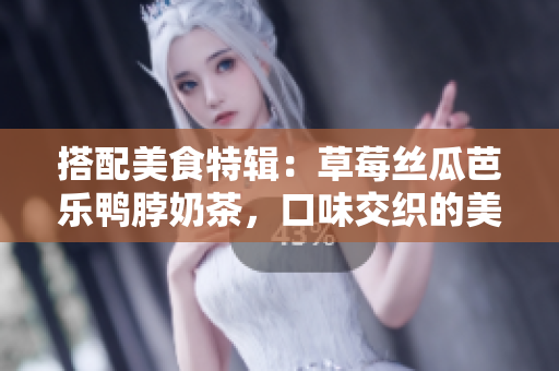 搭配美食特輯：草莓絲瓜芭樂(lè)鴨脖奶茶，口味交織的美妙享受