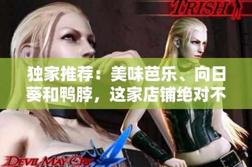 獨家推薦：美味芭樂、向日葵和鴨脖，這家店鋪絕對不能錯過
