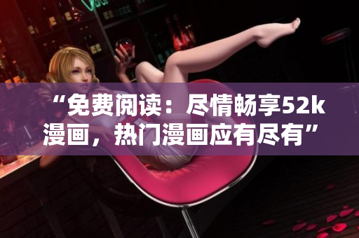 “免費閱讀：盡情暢享52k漫畫，熱門漫畫應(yīng)有盡有”