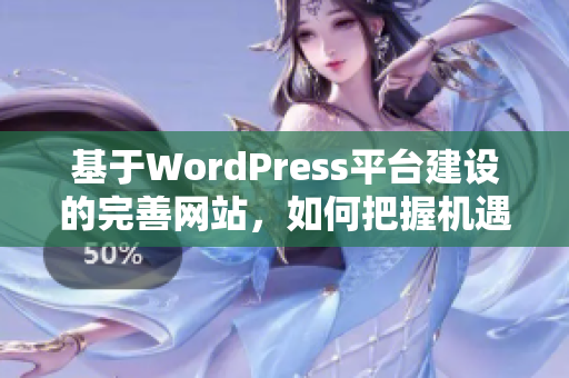 基于WordPress平臺(tái)建設(shè)的完善網(wǎng)站，如何把握機(jī)遇并實(shí)現(xiàn)卓越表現(xiàn)