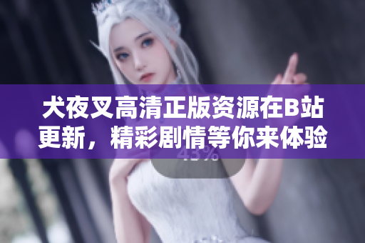 犬夜叉高清正版資源在B站更新，精彩劇情等你來體驗(yàn)