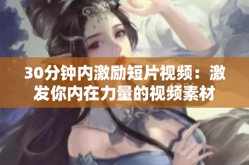 30分鐘內(nèi)激勵短片視頻：激發(fā)你內(nèi)在力量的視頻素材