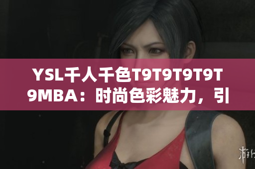YSL千人千色T9T9T9T9T9MBA：時尚色彩魅力，引領(lǐng)潮流風(fēng)尚