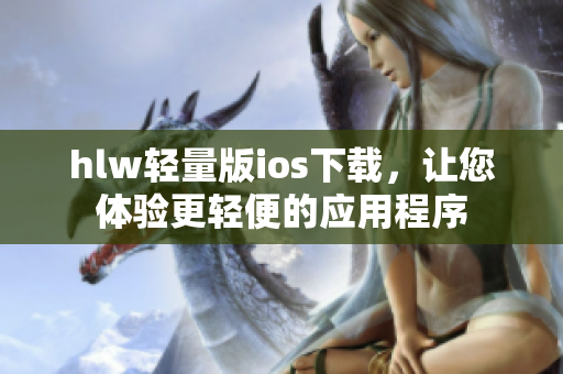 hlw輕量版ios下載，讓您體驗更輕便的應(yīng)用程序