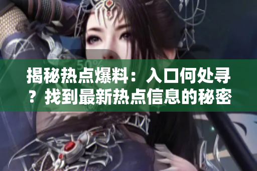 揭秘?zé)狳c(diǎn)爆料：入口何處尋？找到最新熱點(diǎn)信息的秘密之道