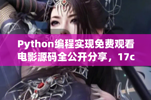 Python編程實現(xiàn)免費觀看電影源碼全公開分享，17c贈送