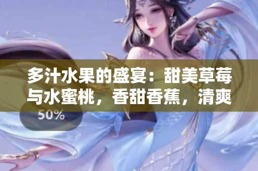 多汁水果的盛宴：甜美草莓與水蜜桃，香甜香蕉，清爽甜橙，醇香芒果共鳴