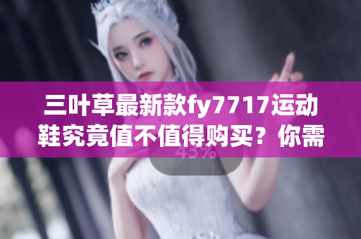 三葉草最新款fy7717運動鞋究竟值不值得購買？你需要知道的五大關(guān)鍵點