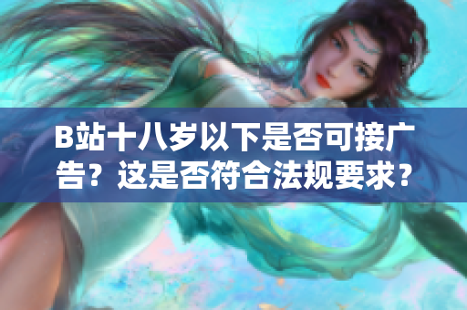 B站十八歲以下是否可接廣告？這是否符合法規(guī)要求？