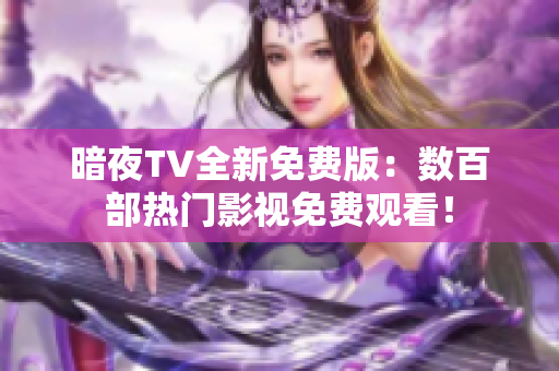 暗夜TV全新免費版：數(shù)百部熱門影視免費觀看！