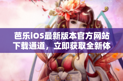 芭樂iOS最新版本官方網(wǎng)站下載通道，立即獲取全新體驗