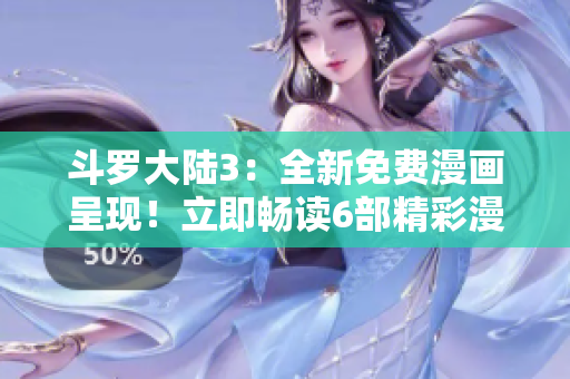 斗羅大陸3：全新免費漫畫呈現(xiàn)！立即暢讀6部精彩漫畫！