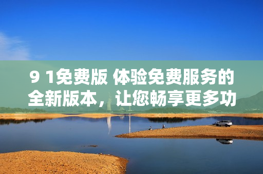9 1免費版 體驗免費服務的全新版本，讓您暢享更多功能