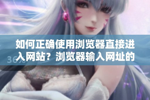 如何正確使用瀏覽器直接進入網站？瀏覽器輸入網址的幾個關鍵技巧值得注意