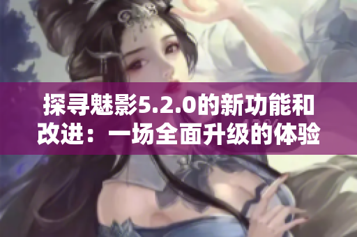 探尋魅影5.2.0的新功能和改進(jìn)：一場全面升級的體驗(yàn)