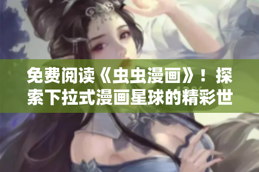 免費閱讀《蟲蟲漫畫》！探索下拉式漫畫星球的精彩世界