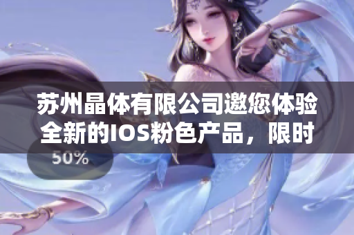 蘇州晶體有限公司邀您體驗(yàn)全新的IOS粉色產(chǎn)品，限時(shí)免費(fèi)贈(zèng)送！