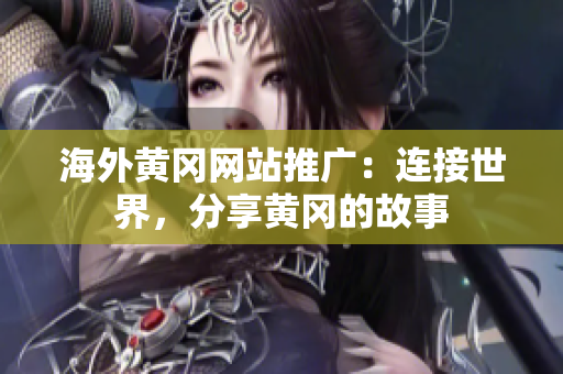 海外黃岡網(wǎng)站推廣：連接世界，分享黃岡的故事