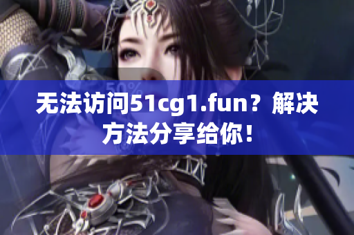 無法訪問51cg1.fun？解決方法分享給你！