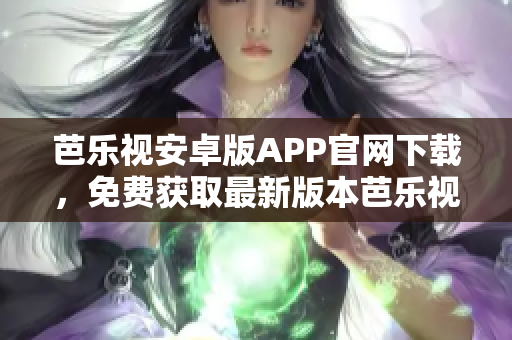 芭樂視安卓版APP官網(wǎng)下載，免費獲取最新版本芭樂視APP。