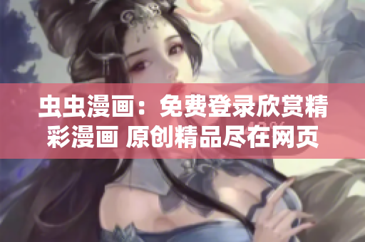 蟲蟲漫畫：免費(fèi)登錄欣賞精彩漫畫 原創(chuàng)精品盡在網(wǎng)頁(yè)版
