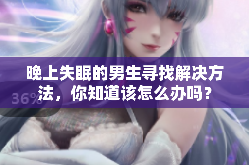 晚上失眠的男生尋找解決方法，你知道該怎么辦嗎？