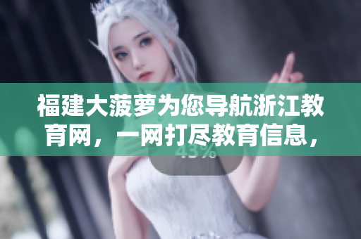 福建大菠蘿為您導(dǎo)航浙江教育網(wǎng)，一網(wǎng)打盡教育信息，盡在掌握！