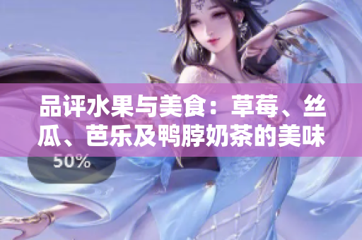 品評水果與美食：草莓、絲瓜、芭樂及鴨脖奶茶的美味體驗(yàn)
