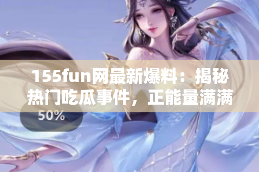 155fun網(wǎng)最新爆料：揭秘?zé)衢T(mén)吃瓜事件，正能量滿滿