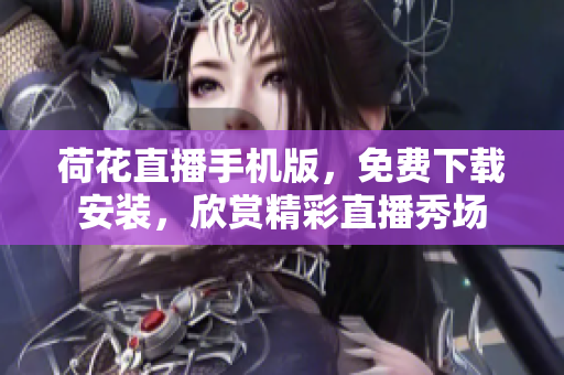 荷花直播手機(jī)版，免費(fèi)下載安裝，欣賞精彩直播秀場(chǎng)