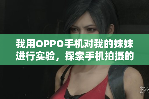 我用OPPO手機(jī)對(duì)我的妹妹進(jìn)行實(shí)驗(yàn)，探索手機(jī)拍攝的可能性