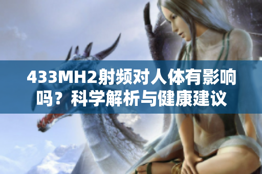 433MH2射頻對(duì)人體有影響嗎？科學(xué)解析與健康建議