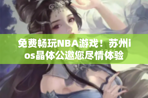 免費(fèi)暢玩NBA游戲！蘇州ios晶體公邀您盡情體驗(yàn)