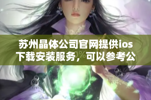 蘇州晶體公司官網(wǎng)提供ios下載安裝服務(wù)，可以參考公司官網(wǎng)的方式進(jìn)行安裝