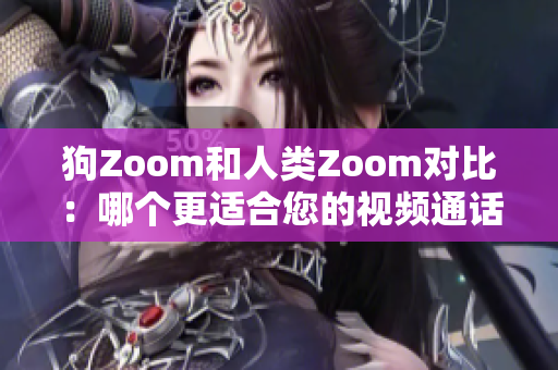 狗Zoom和人類Zoom對(duì)比：哪個(gè)更適合您的視頻通話需求？